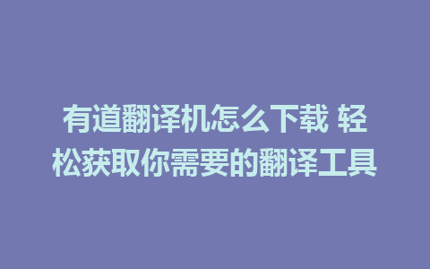 有道翻译机怎么下载 轻松获取你需要的翻译工具