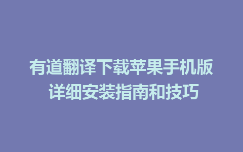 有道翻译下载苹果手机版 详细安装指南和技巧