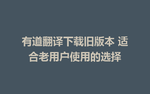 有道翻译下载旧版本 适合老用户使用的选择