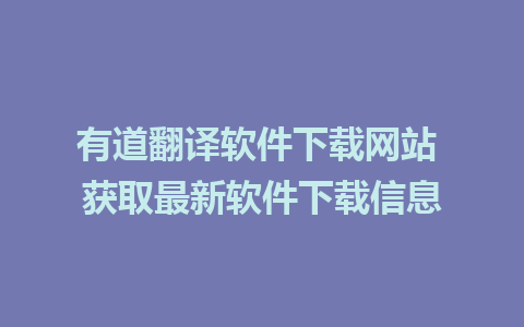 有道翻译软件下载网站 获取最新软件下载信息