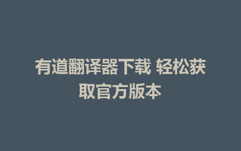 有道翻译器下载 轻松获取官方版本