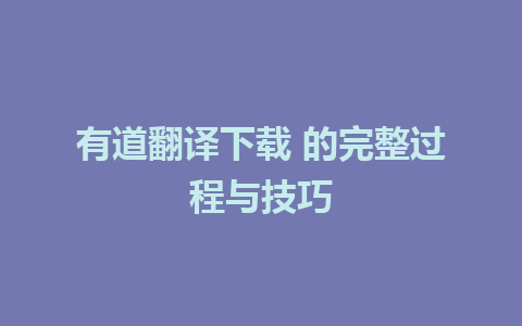 有道翻译下载 的完整过程与技巧