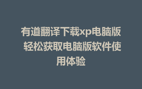 有道翻译下载xp电脑版 轻松获取电脑版软件使用体验