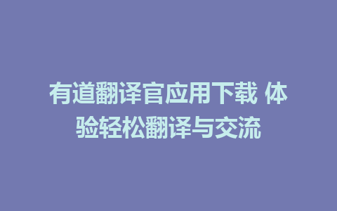 有道翻译官应用下载 体验轻松翻译与交流