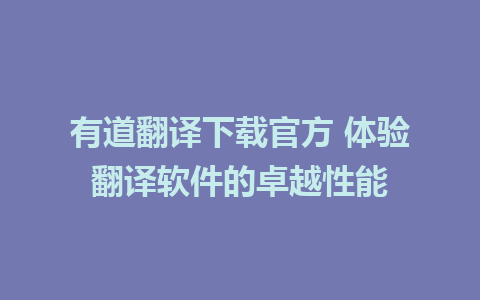 有道翻译下载官方 体验翻译软件的卓越性能