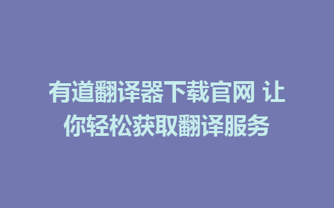 有道翻译器下载官网 让你轻松获取翻译服务