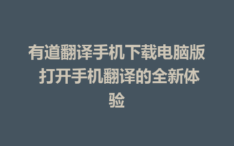 有道翻译手机下载电脑版 打开手机翻译的全新体验