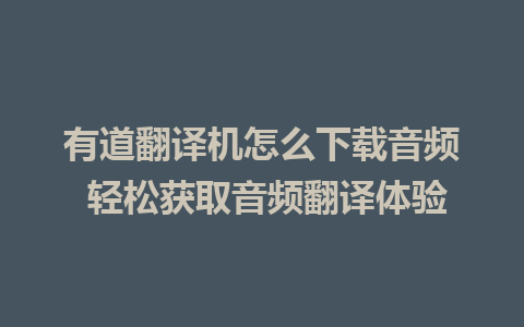 有道翻译机怎么下载音频 轻松获取音频翻译体验