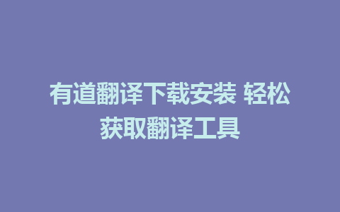 有道翻译下载安装 轻松获取翻译工具