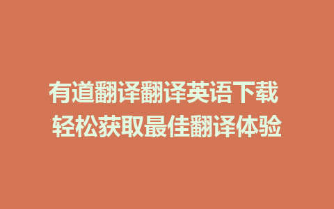 有道翻译翻译英语下载 轻松获取最佳翻译体验