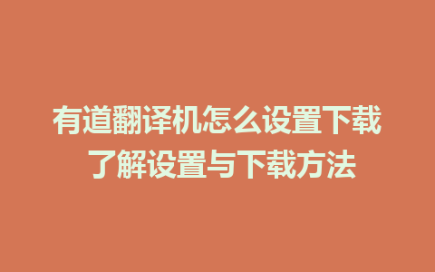 有道翻译机怎么设置下载 了解设置与下载方法