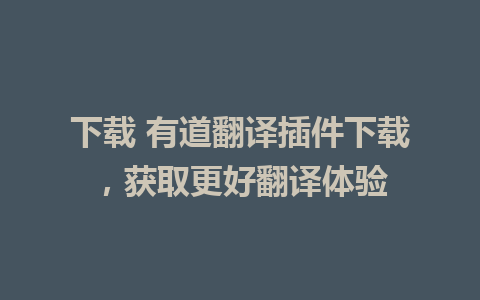 下载 有道翻译插件下载，获取更好翻译体验