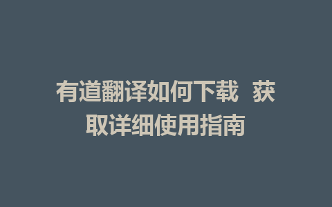 有道翻译如何下载  获取详细使用指南