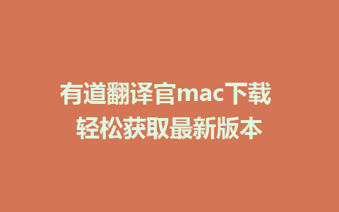 有道翻译官mac下载 轻松获取最新版本