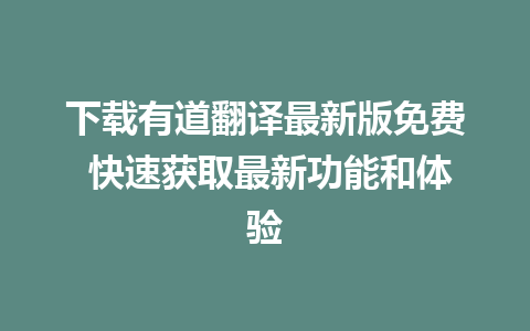 下载有道翻译最新版免费 快速获取最新功能和体验