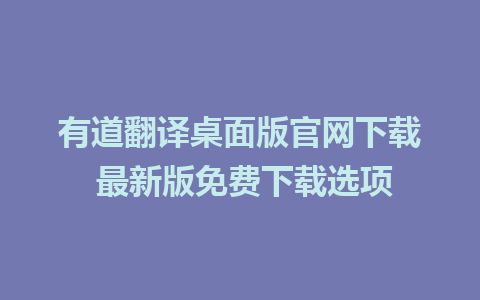 有道翻译桌面版官网下载 最新版免费下载选项