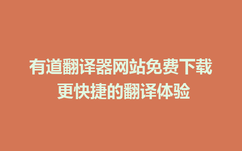 有道翻译器网站免费下载 更快捷的翻译体验