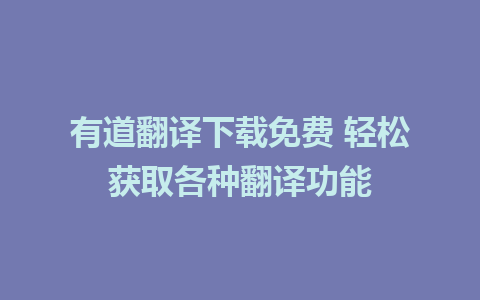 有道翻译下载免费 轻松获取各种翻译功能