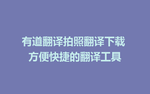 有道翻译拍照翻译下载 方便快捷的翻译工具