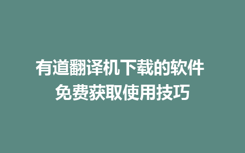 有道翻译机下载的软件 免费获取使用技巧