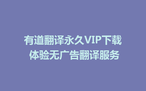 有道翻译永久VIP下载 体验无广告翻译服务