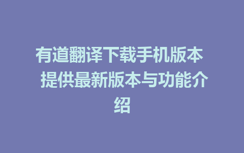 有道翻译下载手机版本  提供最新版本与功能介绍