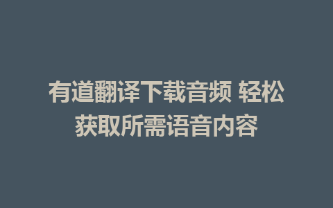 有道翻译下载音频 轻松获取所需语音内容