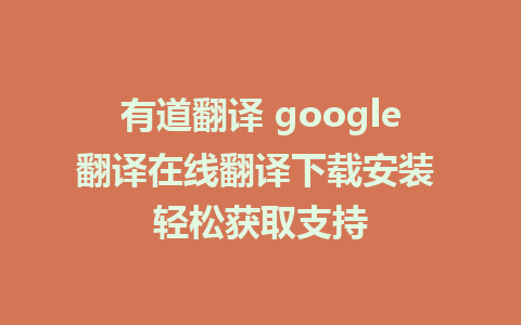 有道翻译 google翻译在线翻译下载安装 轻松获取支持