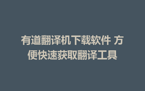 有道翻译机下载软件 方便快速获取翻译工具