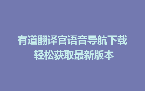 有道翻译官语音导航下载 轻松获取最新版本