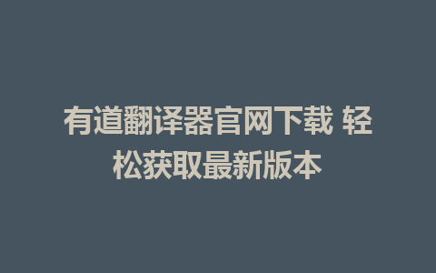 有道翻译器官网下载 轻松获取最新版本