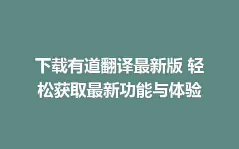 下载有道翻译最新版 轻松获取最新功能与体验