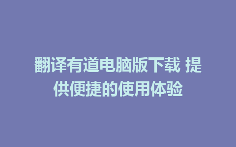 翻译有道电脑版下载 提供便捷的使用体验