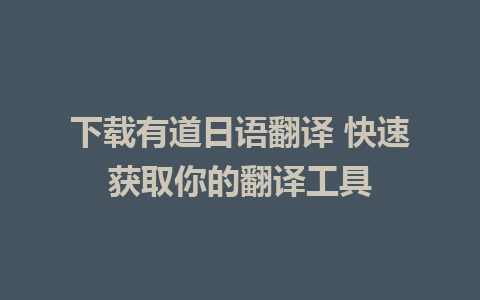 下载有道日语翻译 快速获取你的翻译工具