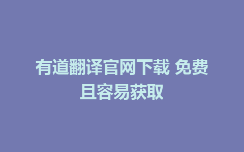 有道翻译官网下载 免费且容易获取