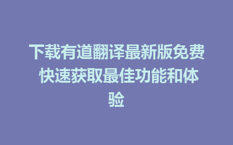 下载有道翻译最新版免费 快速获取最佳功能和体验