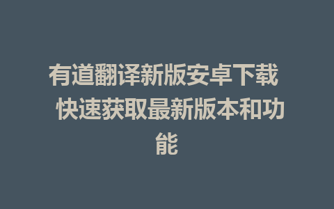 有道翻译新版安卓下载  快速获取最新版本和功能