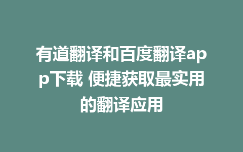 有道翻译和百度翻译app下载 便捷获取最实用的翻译应用