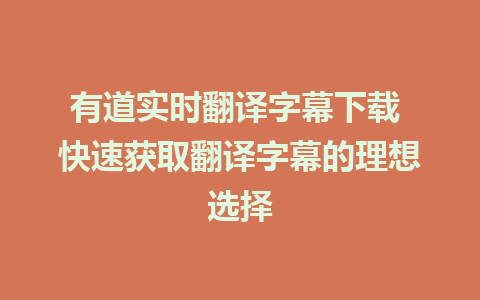 有道实时翻译字幕下载 快速获取翻译字幕的理想选择