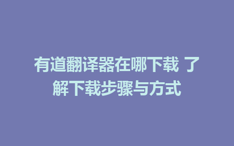 有道翻译器在哪下载 了解下载步骤与方式