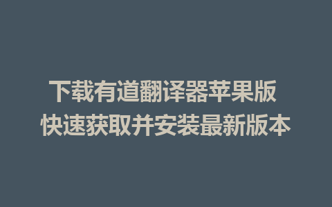 下载有道翻译器苹果版 快速获取并安装最新版本