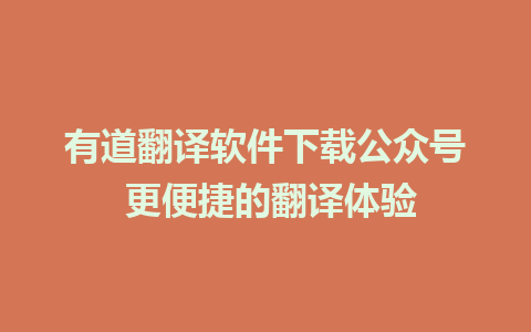 有道翻译软件下载公众号 更便捷的翻译体验  
