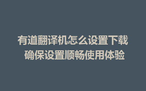 有道翻译机怎么设置下载 确保设置顺畅使用体验