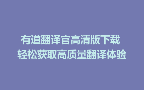 有道翻译官高清版下载 轻松获取高质量翻译体验