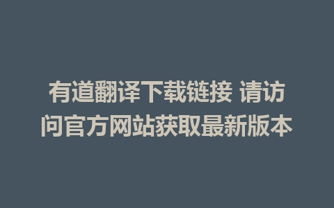 有道翻译下载链接 请访问官方网站获取最新版本