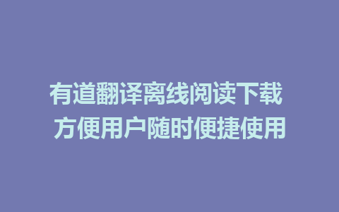 有道翻译离线阅读下载 方便用户随时便捷使用