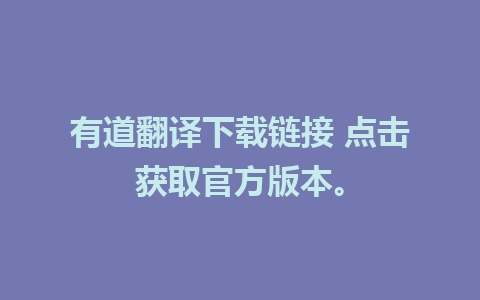 有道翻译下载链接 点击获取官方版本。