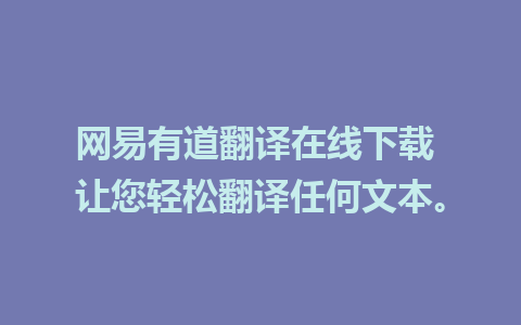 网易有道翻译在线下载 让您轻松翻译任何文本。