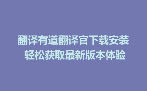 翻译有道翻译官下载安装 轻松获取最新版本体验