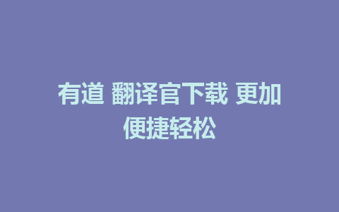 有道 翻译官下载 更加便捷轻松